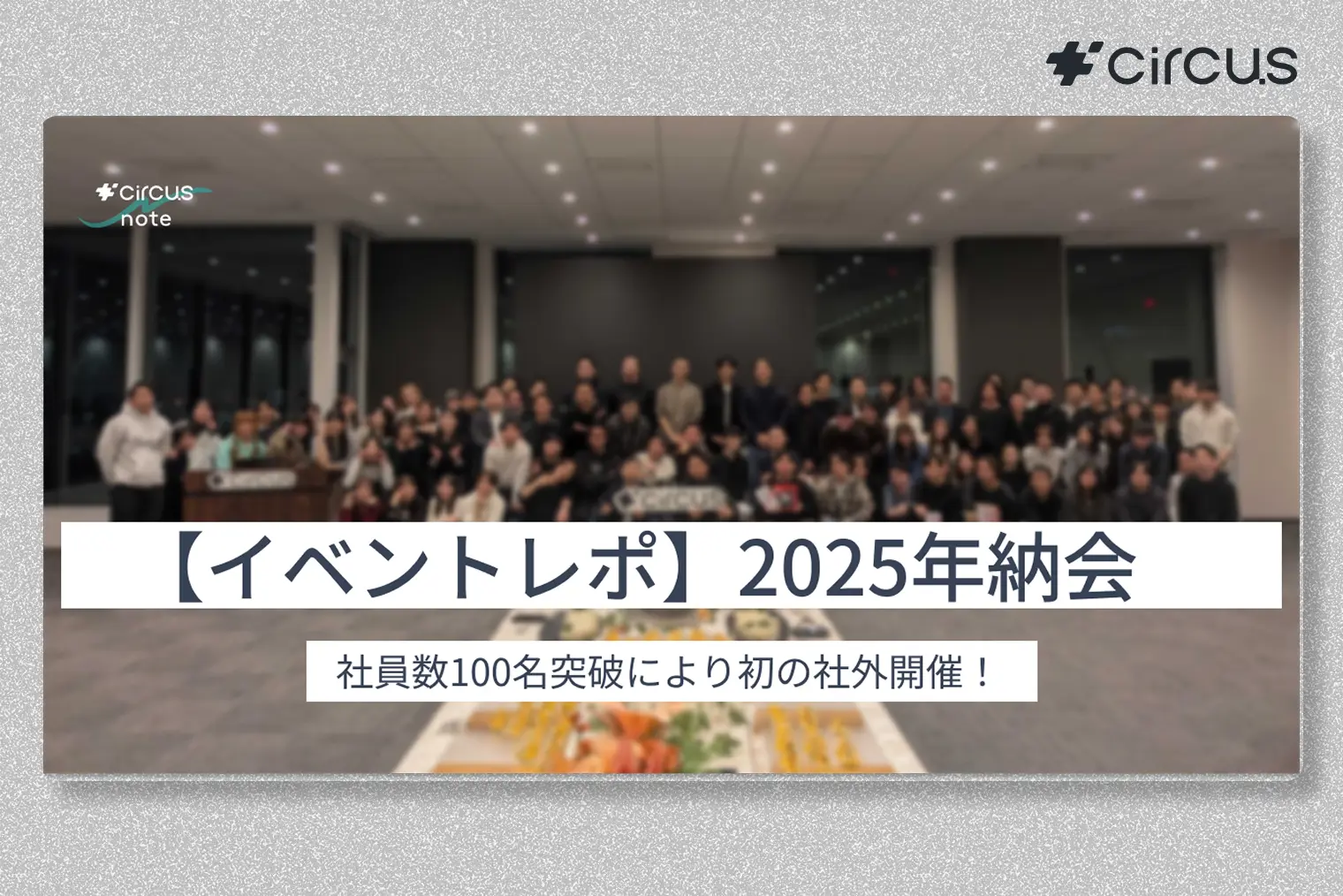 【circus note】イベントレポ｜初の社外会場で開催！100人の仲間と過ごした2025年納会と、これからの私たち