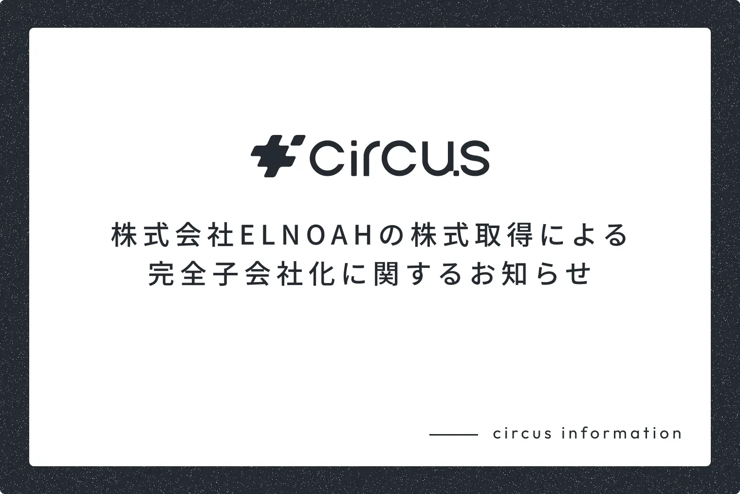 circus株式会社、株式会社ELNOAHの株式取得により完全子会社化。両社の強みを掛け合わせ、新たなHR事業の創出へ。